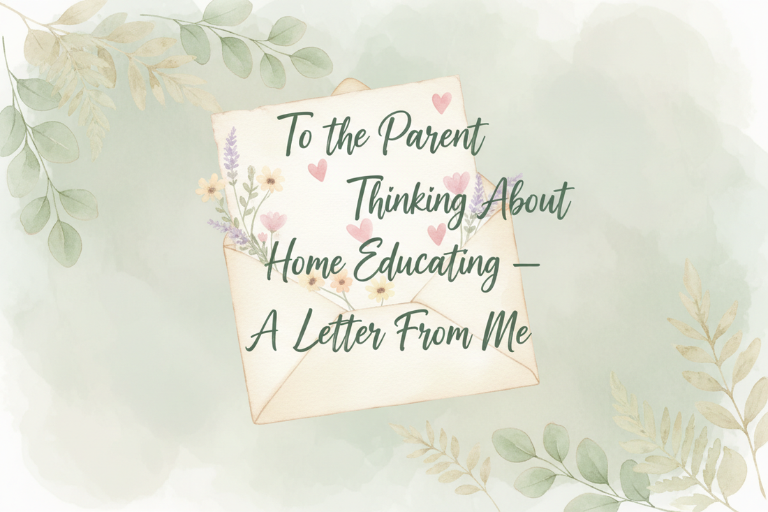 To the Parent Thinking About Home Educating,  A Letter From Me